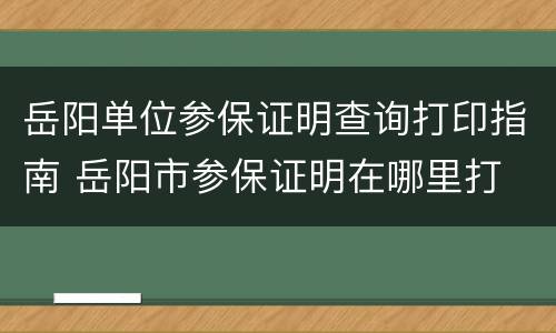 岳阳单位参保证明查询打印指南 岳阳市参保证明在哪里打