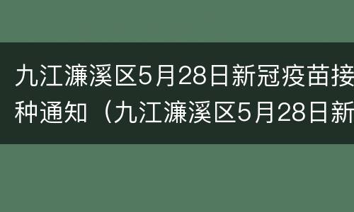 九江濂溪区5月28日新冠疫苗接种通知（九江濂溪区5月28日新冠疫苗接种通知公告）