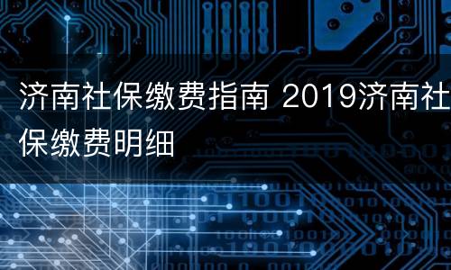 济南社保缴费指南 2019济南社保缴费明细