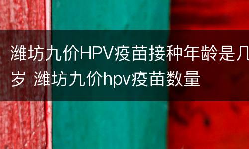 潍坊九价HPV疫苗接种年龄是几岁 潍坊九价hpv疫苗数量