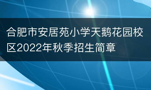 合肥市安居苑小学天鹅花园校区2022年秋季招生简章