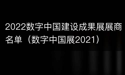 2022数字中国建设成果展展商名单（数字中国展2021）