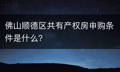 佛山顺德区共有产权房申购条件是什么？
