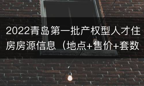 2022青岛第一批产权型人才住房房源信息（地点+售价+套数+电话）