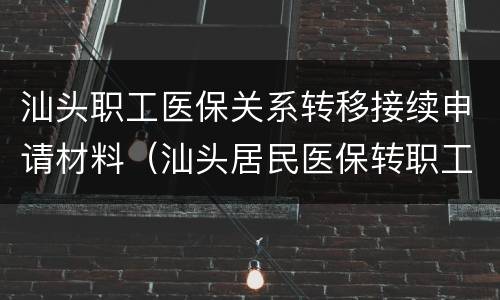 汕头职工医保关系转移接续申请材料（汕头居民医保转职工医保）