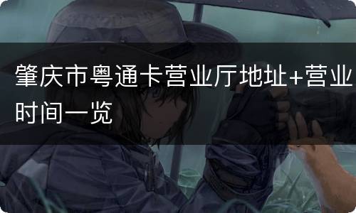 肇庆市粤通卡营业厅地址+营业时间一览