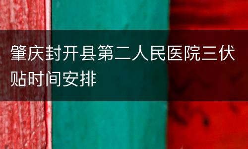 肇庆封开县第二人民医院三伏贴时间安排