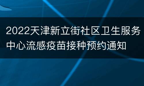 2022天津新立街社区卫生服务中心流感疫苗接种预约通知