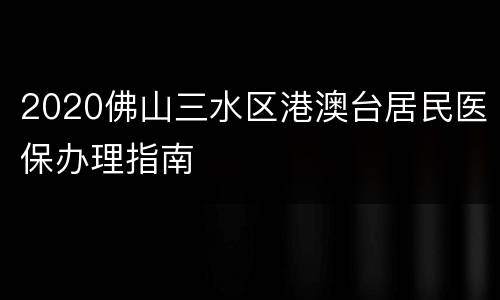 2020佛山三水区港澳台居民医保办理指南