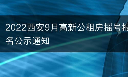 2022西安9月高新公租房摇号报名公示通知