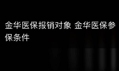 金华医保报销对象 金华医保参保条件
