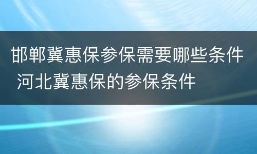 邯郸冀惠保参保需要哪些条件 河北冀惠保的参保条件
