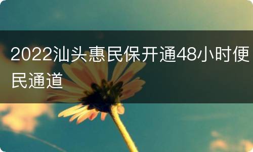 2022汕头惠民保开通48小时便民通道