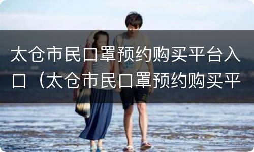 太仓市民口罩预约购买平台入口（太仓市民口罩预约购买平台入口在哪里）