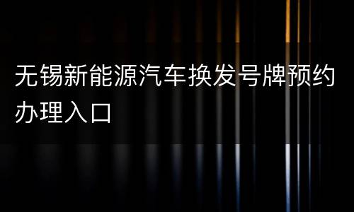 无锡新能源汽车换发号牌预约办理入口