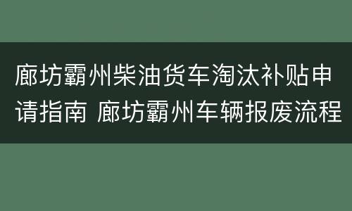 廊坊霸州柴油货车淘汰补贴申请指南 廊坊霸州车辆报废流程