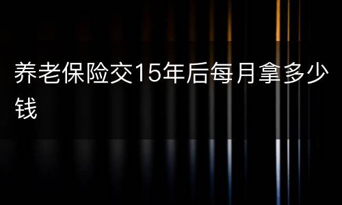 养老保险交15年后每月拿多少钱