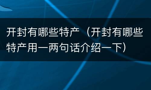 开封有哪些特产（开封有哪些特产用一两句话介绍一下）