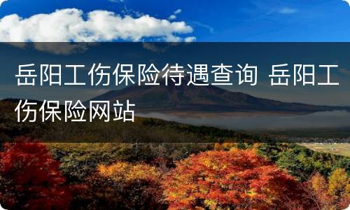 岳阳工伤保险待遇查询 岳阳工伤保险网站
