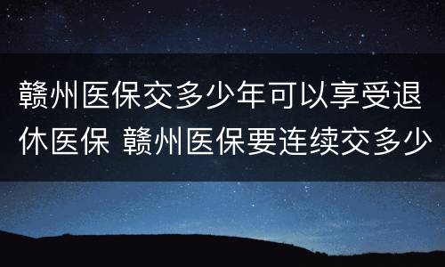 赣州医保交多少年可以享受退休医保 赣州医保要连续交多少年