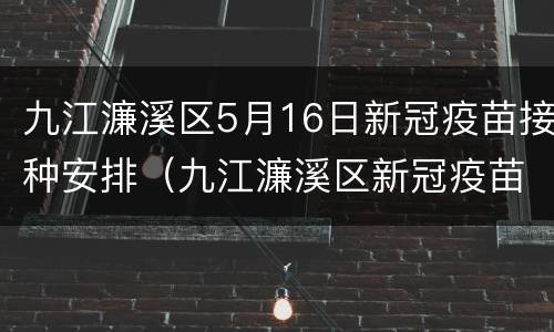 九江濂溪区5月16日新冠疫苗接种安排（九江濂溪区新冠疫苗接种时间）