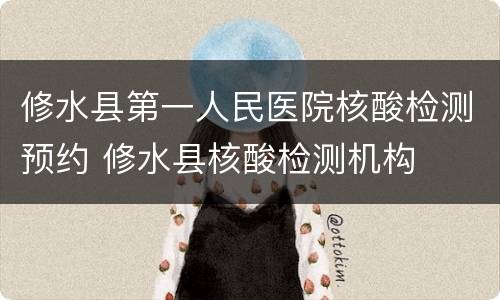修水县第一人民医院核酸检测预约 修水县核酸检测机构