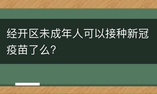 经开区未成年人可以接种新冠疫苗了么?