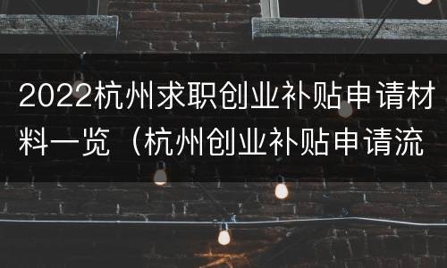 2022杭州求职创业补贴申请材料一览（杭州创业补贴申请流程）