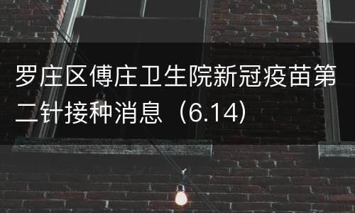 罗庄区傅庄卫生院新冠疫苗第二针接种消息（6.14）