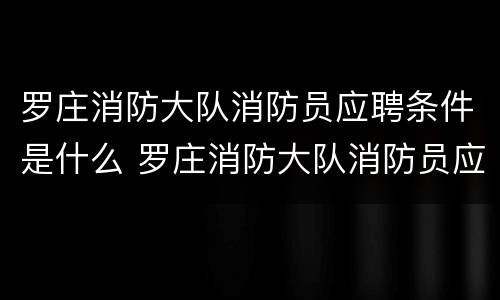 罗庄消防大队消防员应聘条件是什么 罗庄消防大队消防员应聘条件是什么呢