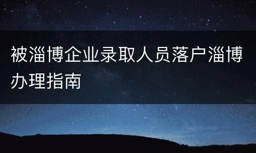 被淄博企业录取人员落户淄博办理指南