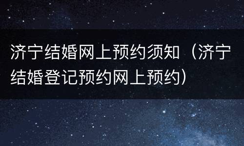 济宁结婚网上预约须知（济宁结婚登记预约网上预约）