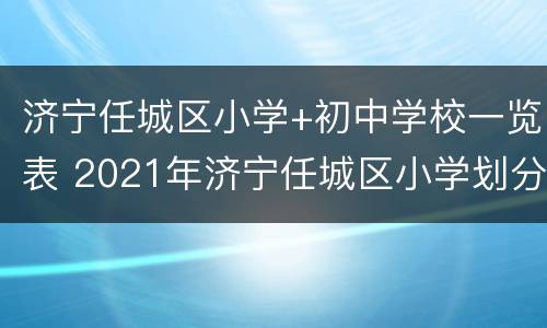 济宁任城区小学+初中学校一览表 2021年济宁任城区小学划分