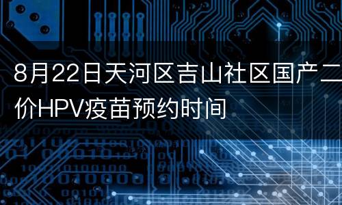 8月22日天河区吉山社区国产二价HPV疫苗预约时间