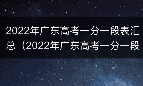 2022年广东高考一分一段表汇总（2022年广东高考一分一段表汇总图）