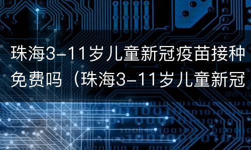 珠海3-11岁儿童新冠疫苗接种免费吗（珠海3-11岁儿童新冠疫苗接种免费吗多少钱）