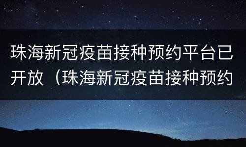 珠海新冠疫苗接种预约平台已开放（珠海新冠疫苗接种预约平台已开放了）