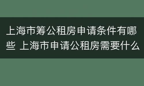 上海市筹公租房申请条件有哪些 上海市申请公租房需要什么条件和资料