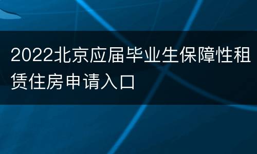 2022北京应届毕业生保障性租赁住房申请入口