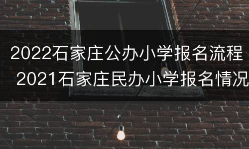 2022石家庄公办小学报名流程 2021石家庄民办小学报名情况