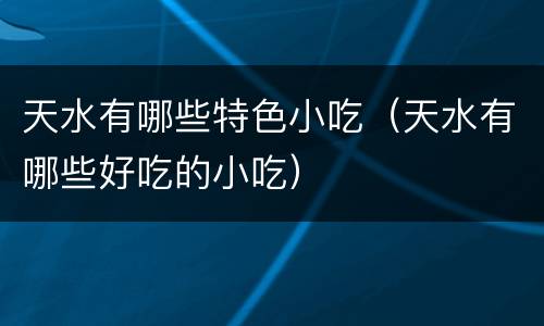 天水有哪些特色小吃（天水有哪些好吃的小吃）