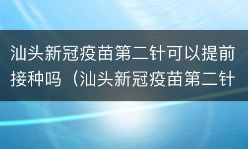 汕头新冠疫苗第二针可以提前接种吗（汕头新冠疫苗第二针可以提前接种吗多久）