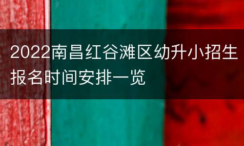 2022南昌红谷滩区幼升小招生报名时间安排一览
