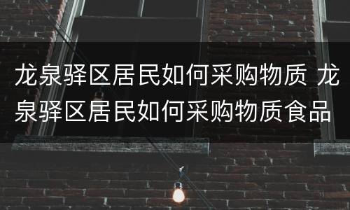 龙泉驿区居民如何采购物质 龙泉驿区居民如何采购物质食品
