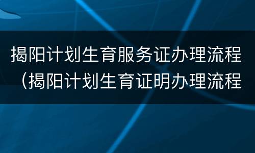 揭阳计划生育服务证办理流程（揭阳计划生育证明办理流程）