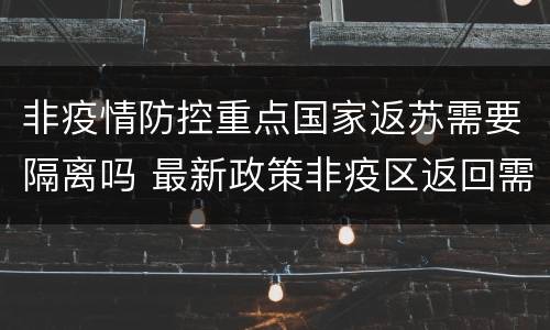 非疫情防控重点国家返苏需要隔离吗 最新政策非疫区返回需隔离吗