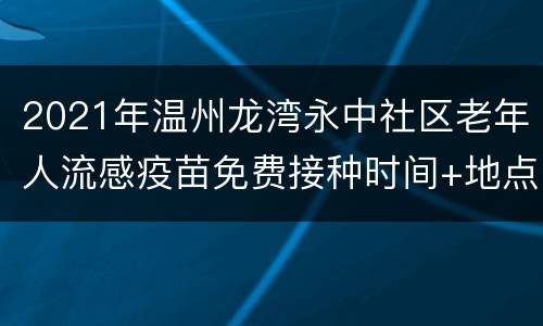 2021年温州龙湾永中社区老年人流感疫苗免费接种时间+地点