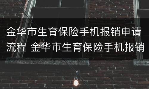 金华市生育保险手机报销申请流程 金华市生育保险手机报销申请流程视频