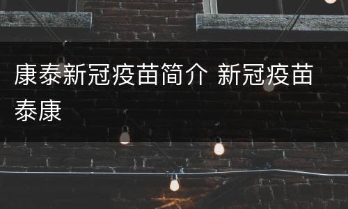 康泰新冠疫苗简介 新冠疫苗 泰康