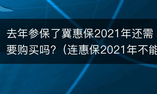 去年参保了冀惠保2021年还需要购买吗?（连惠保2021年不能买了吗）